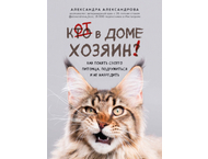 Книга «Кот в доме хозяин! Как понять своего питомца, подружиться и не навредить»